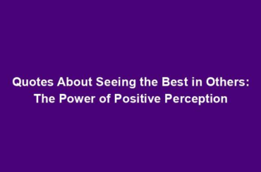 Quotes About Seeing the Best in Others: The Power of Positive Perception