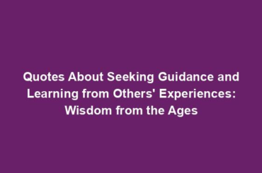 Quotes About Seeking Guidance and Learning from Others' Experiences: Wisdom from the Ages