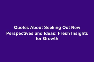 Quotes About Seeking Out New Perspectives and Ideas: Fresh Insights for Growth