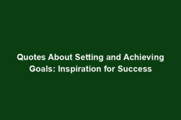 Quotes About Setting and Achieving Goals: Inspiration for Success