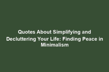 Quotes About Simplifying and Decluttering Your Life: Finding Peace in Minimalism