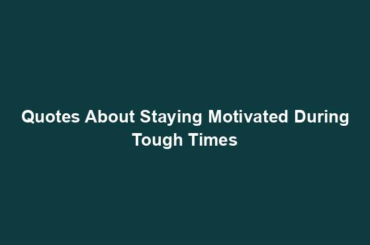 Quotes About Staying Motivated During Tough Times