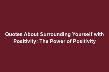 Quotes About Surrounding Yourself with Positivity: The Power of Positivity