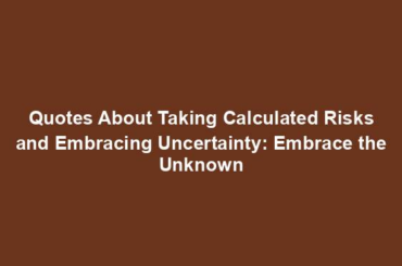 Quotes About Taking Calculated Risks and Embracing Uncertainty: Embrace the Unknown