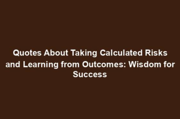 Quotes About Taking Calculated Risks and Learning from Outcomes: Wisdom for Success