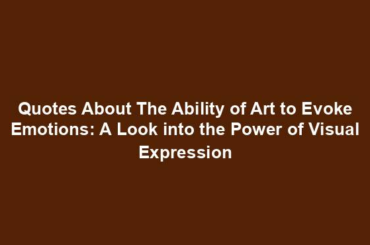 Quotes About The Ability of Art to Evoke Emotions: A Look into the Power of Visual Expression