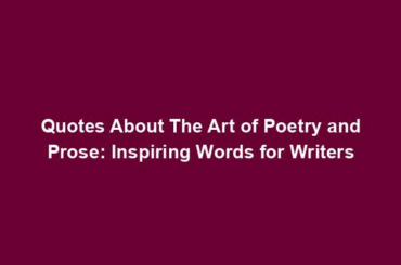 Quotes About The Art of Poetry and Prose: Inspiring Words for Writers