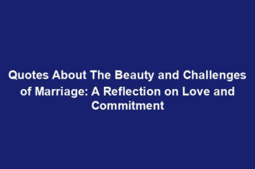 Quotes About The Beauty and Challenges of Marriage: A Reflection on Love and Commitment