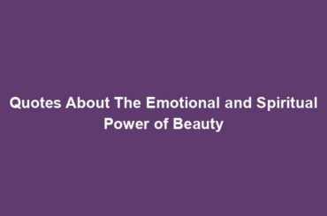 Quotes About The Emotional and Spiritual Power of Beauty