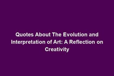 Quotes About The Evolution and Interpretation of Art: A Reflection on Creativity