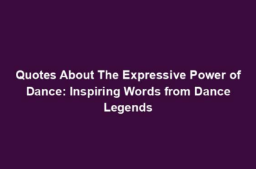 Quotes About The Expressive Power of Dance: Inspiring Words from Dance Legends