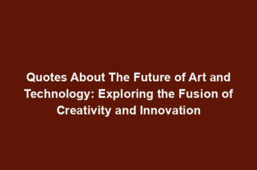 Quotes About The Future of Art and Technology: Exploring the Fusion of Creativity and Innovation