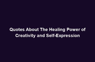 Quotes About The Healing Power of Creativity and Self-Expression