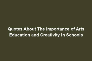 Quotes About The Importance of Arts Education and Creativity in Schools