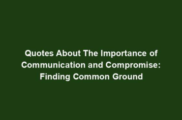 Quotes About The Importance of Communication and Compromise: Finding Common Ground