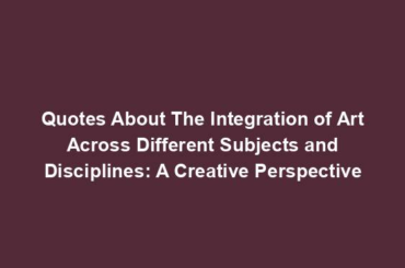 Quotes About The Integration of Art Across Different Subjects and Disciplines: A Creative Perspective