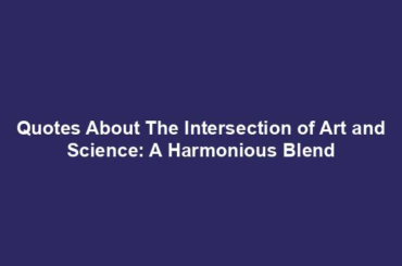 Quotes About The Intersection of Art and Science: A Harmonious Blend