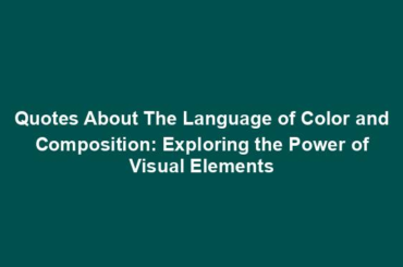 Quotes About The Language of Color and Composition: Exploring the Power of Visual Elements