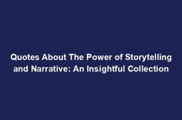 Quotes About The Power of Storytelling and Narrative: An Insightful Collection