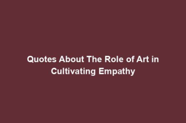 Quotes About The Role of Art in Cultivating Empathy