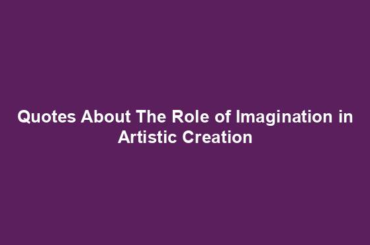 Quotes About The Role of Imagination in Artistic Creation