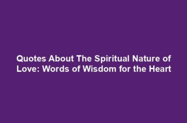 Quotes About The Spiritual Nature of Love: Words of Wisdom for the Heart