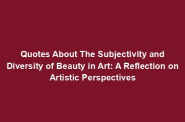 Quotes About The Subjectivity and Diversity of Beauty in Art: A Reflection on Artistic Perspectives