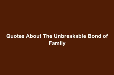 Quotes About The Unbreakable Bond of Family