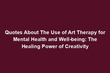 Quotes About The Use of Art Therapy for Mental Health and Well-being: The Healing Power of Creativity