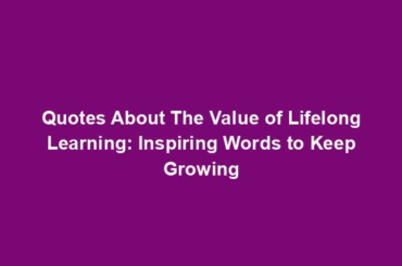 Quotes About The Value of Lifelong Learning: Inspiring Words to Keep Growing