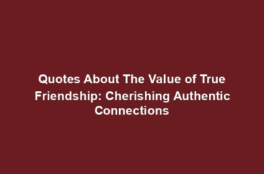 Quotes About The Value of True Friendship: Cherishing Authentic Connections