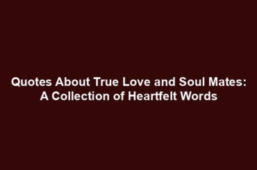 Quotes About True Love and Soul Mates: A Collection of Heartfelt Words