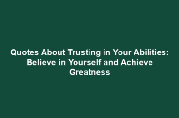 Quotes About Trusting in Your Abilities: Believe in Yourself and Achieve Greatness