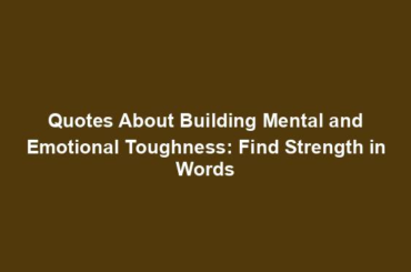 Quotes About Building Mental and Emotional Toughness: Find Strength in Words