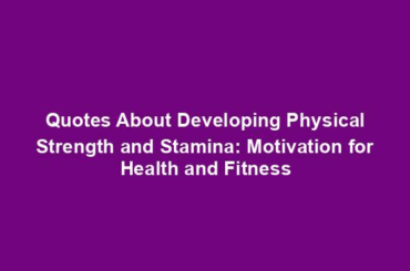 Quotes About Developing Physical Strength and Stamina: Motivation for Health and Fitness