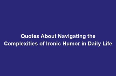 Quotes About Navigating the Complexities of Ironic Humor in Daily Life