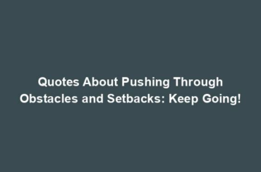 Quotes About Pushing Through Obstacles and Setbacks: Keep Going!