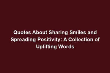 Quotes About Sharing Smiles and Spreading Positivity: A Collection of Uplifting Words