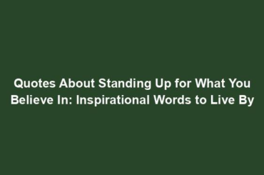 Quotes About Standing Up for What You Believe In: Inspirational Words to Live By