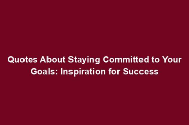 Quotes About Staying Committed to Your Goals: Inspiration for Success