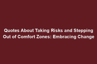 Quotes About Taking Risks and Stepping Out of Comfort Zones: Embracing Change