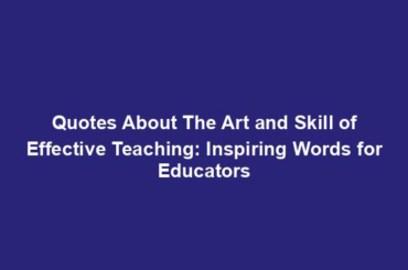 Quotes About The Art and Skill of Effective Teaching: Inspiring Words for Educators