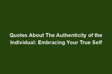 Quotes About The Authenticity of the Individual: Embracing Your True Self