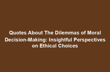 Quotes About The Dilemmas of Moral Decision-Making: Insightful Perspectives on Ethical Choices