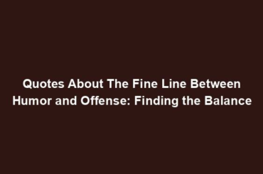 Quotes About The Fine Line Between Humor and Offense: Finding the Balance