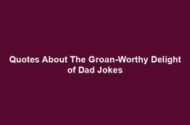 Quotes About The Groan-Worthy Delight of Dad Jokes