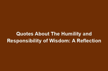 Quotes About The Humility and Responsibility of Wisdom: A Reflection