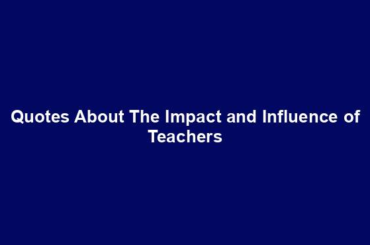 Quotes About The Impact and Influence of Teachers