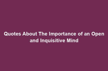 Quotes About The Importance of an Open and Inquisitive Mind