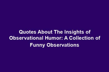 Quotes About The Insights of Observational Humor: A Collection of Funny Observations